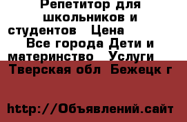 Репетитор для школьников и студентов › Цена ­ 1 000 - Все города Дети и материнство » Услуги   . Тверская обл.,Бежецк г.